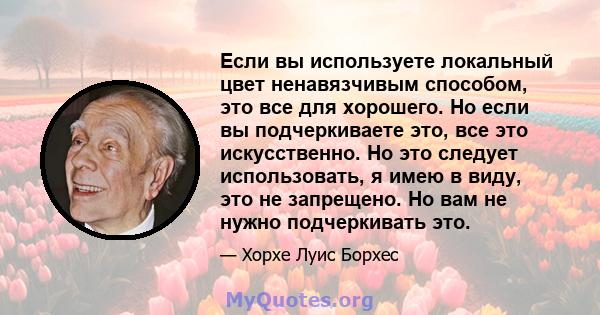 Если вы используете локальный цвет ненавязчивым способом, это все для хорошего. Но если вы подчеркиваете это, все это искусственно. Но это следует использовать, я имею в виду, это не запрещено. Но вам не нужно