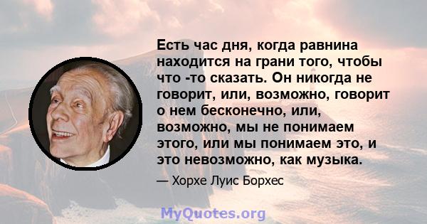 Есть час дня, когда равнина находится на грани того, чтобы что -то сказать. Он никогда не говорит, или, возможно, говорит о нем бесконечно, или, возможно, мы не понимаем этого, или мы понимаем это, и это невозможно, как 