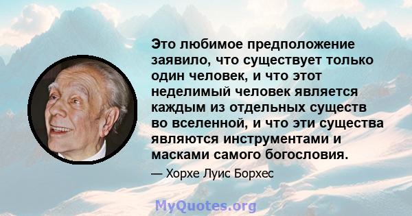 Это любимое предположение заявило, что существует только один человек, и что этот неделимый человек является каждым из отдельных существ во вселенной, и что эти существа являются инструментами и масками самого