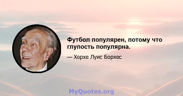 Футбол популярен, потому что глупость популярна.