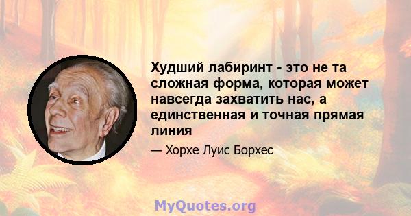 Худший лабиринт - это не та сложная форма, которая может навсегда захватить нас, а единственная и точная прямая линия