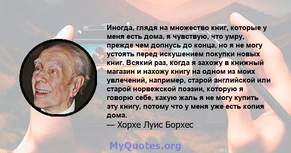 Иногда, глядя на множество книг, которые у меня есть дома, я чувствую, что умру, прежде чем допнусь до конца, но я не могу устоять перед искушением покупки новых книг. Всякий раз, когда я захожу в книжный магазин и