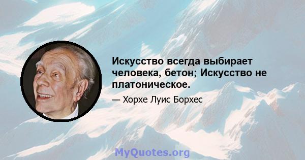 Искусство всегда выбирает человека, бетон; Искусство не платоническое.