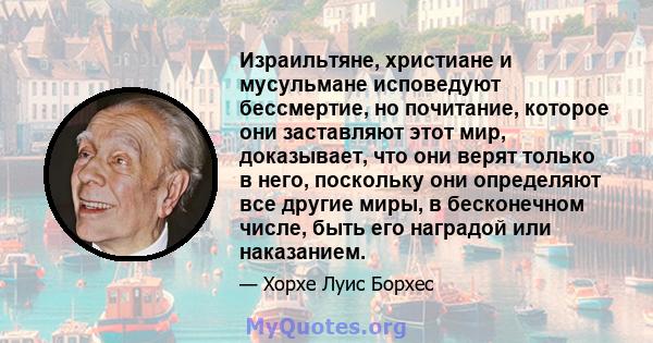 Израильтяне, христиане и мусульмане исповедуют бессмертие, но почитание, которое они заставляют этот мир, доказывает, что они верят только в него, поскольку они определяют все другие миры, в бесконечном числе, быть его