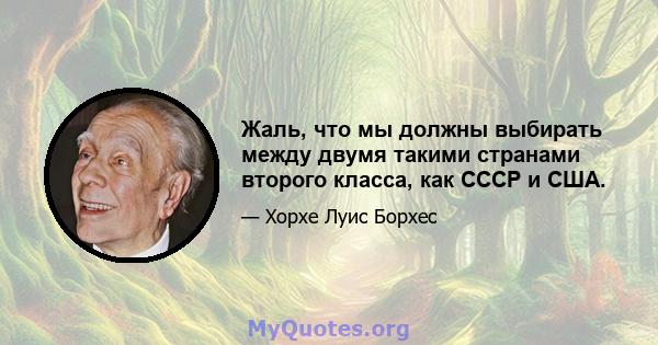 Жаль, что мы должны выбирать между двумя такими странами второго класса, как СССР и США.