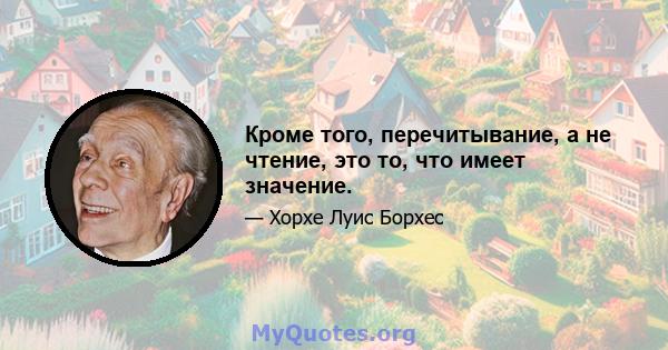 Кроме того, перечитывание, а не чтение, это то, что имеет значение.