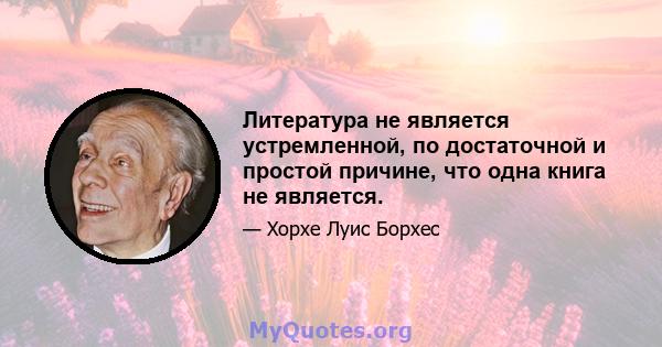 Литература не является устремленной, по достаточной и простой причине, что одна книга не является.