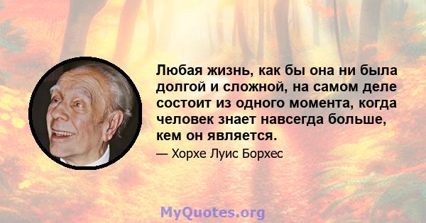 Любая жизнь, как бы она ни была долгой и сложной, на самом деле состоит из одного момента, когда человек знает навсегда больше, кем он является.