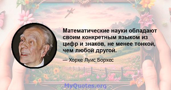 Математические науки обладают своим конкретным языком из цифр и знаков, не менее тонкой, чем любой другой.