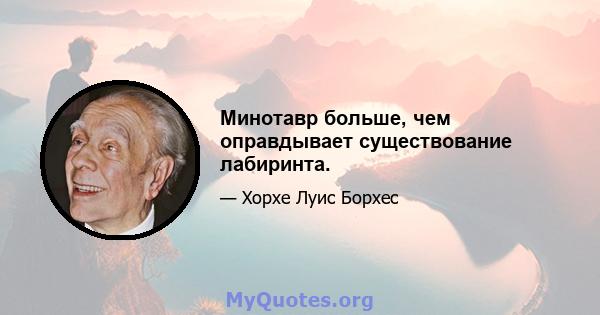 Минотавр больше, чем оправдывает существование лабиринта.