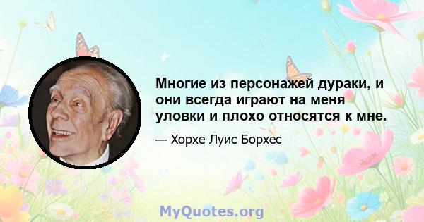 Многие из персонажей дураки, и они всегда играют на меня уловки и плохо относятся к мне.