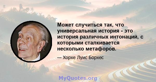 Может случиться так, что универсальная история - это история различных интонаций, с которыми сталкивается несколько метафоров.