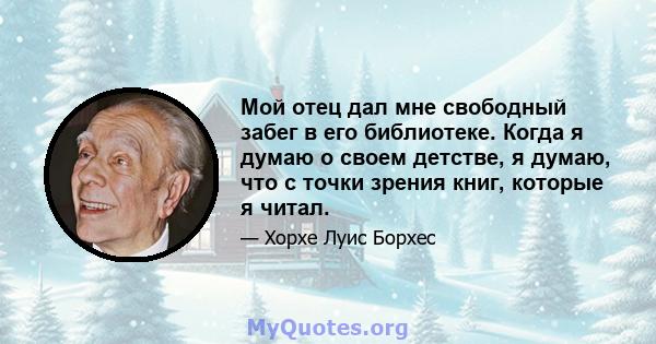 Мой отец дал мне свободный забег в его библиотеке. Когда я думаю о своем детстве, я думаю, что с точки зрения книг, которые я читал.