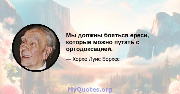 Мы должны бояться ереси, которые можно путать с ортодоксацией.