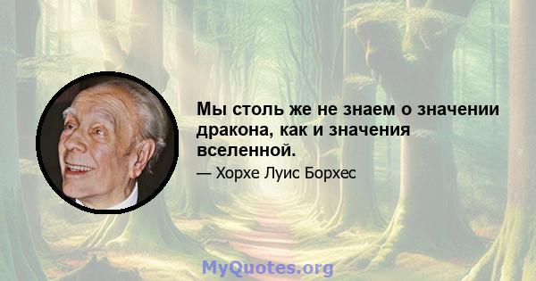 Мы столь же не знаем о значении дракона, как и значения вселенной.