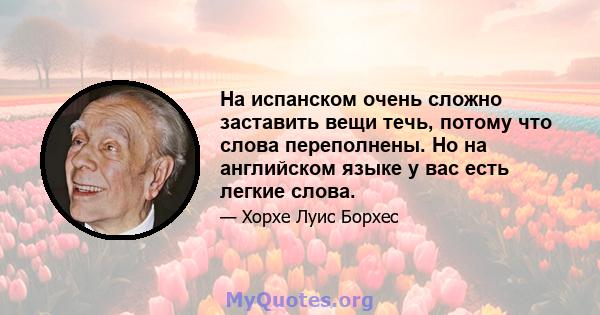 На испанском очень сложно заставить вещи течь, потому что слова переполнены. Но на английском языке у вас есть легкие слова.