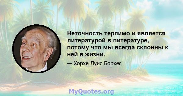 Неточность терпимо и является литературой в литературе, потому что мы всегда склонны к ней в жизни.