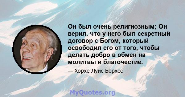 Он был очень религиозным; Он верил, что у него был секретный договор с Богом, который освободил его от того, чтобы делать добро в обмен на молитвы и благочестие.