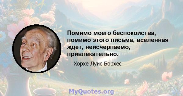 Помимо моего беспокойства, помимо этого письма, вселенная ждет, неисчерпаемо, привлекательно.