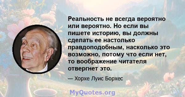 Реальность не всегда вероятно или вероятно. Но если вы пишете историю, вы должны сделать ее настолько правдоподобным, насколько это возможно, потому что если нет, то воображение читателя отвергнет это.