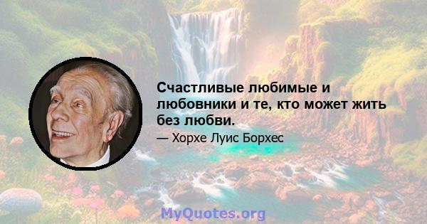 Счастливые любимые и любовники и те, кто может жить без любви.