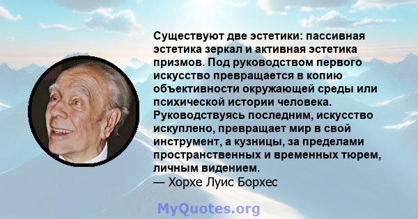 Существуют две эстетики: пассивная эстетика зеркал и активная эстетика призмов. Под руководством первого искусство превращается в копию объективности окружающей среды или психической истории человека. Руководствуясь