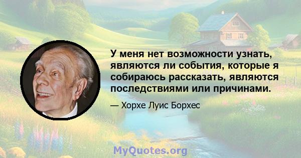 У меня нет возможности узнать, являются ли события, которые я собираюсь рассказать, являются последствиями или причинами.