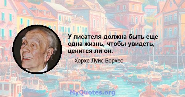 У писателя должна быть еще одна жизнь, чтобы увидеть, ценится ли он.