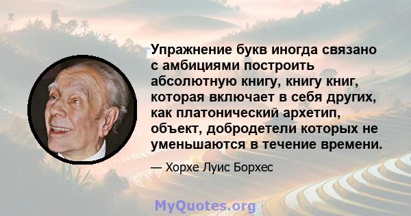 Упражнение букв иногда связано с амбициями построить абсолютную книгу, книгу книг, которая включает в себя других, как платонический архетип, объект, добродетели которых не уменьшаются в течение времени.