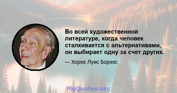 Во всей художественной литературе, когда человек сталкивается с альтернативами, он выбирает одну за счет других.