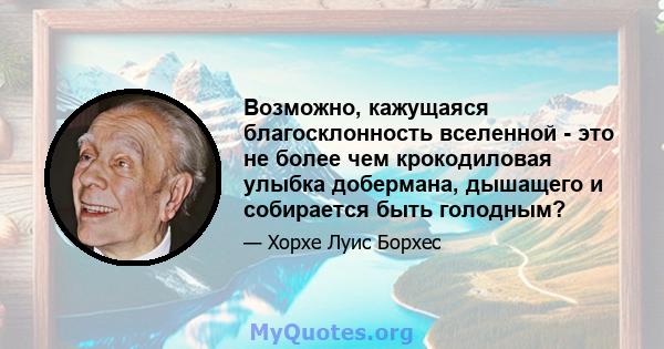 Возможно, кажущаяся благосклонность вселенной - это не более чем крокодиловая улыбка добермана, дышащего и собирается быть голодным?