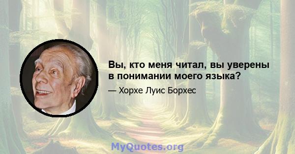 Вы, кто меня читал, вы уверены в понимании моего языка?