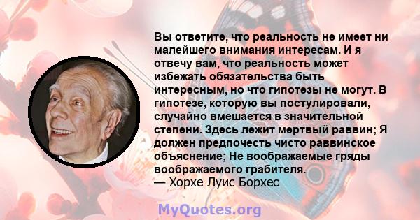 Вы ответите, что реальность не имеет ни малейшего внимания интересам. И я отвечу вам, что реальность может избежать обязательства быть интересным, но что гипотезы не могут. В гипотезе, которую вы постулировали, случайно 