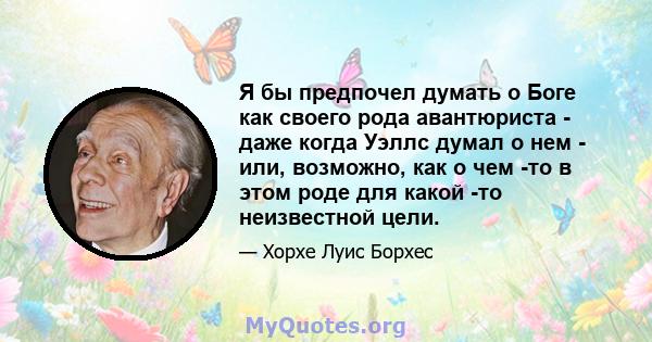 Я бы предпочел думать о Боге как своего рода авантюриста - даже когда Уэллс думал о нем - или, возможно, как о чем -то в этом роде для какой -то неизвестной цели.