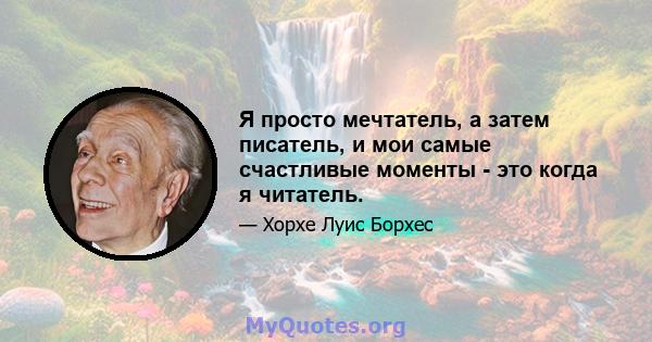 Я просто мечтатель, а затем писатель, и мои самые счастливые моменты - это когда я читатель.