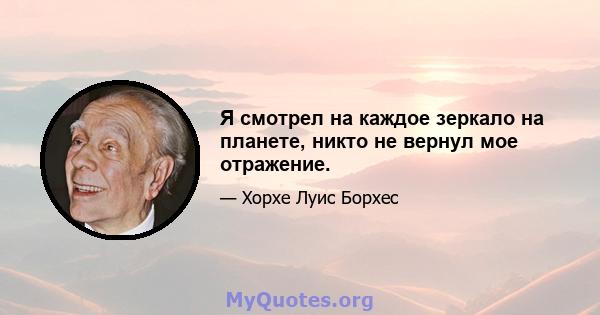 Я смотрел на каждое зеркало на планете, никто не вернул мое отражение.