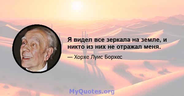 Я видел все зеркала на земле, и никто из них не отражал меня.