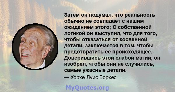 Затем он подумал, что реальность обычно не совпадает с нашим ожиданием этого; С собственной логикой он выступил, что для того, чтобы отказаться от косвенной детали, заключается в том, чтобы предотвратить ее