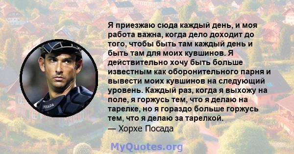 Я приезжаю сюда каждый день, и моя работа важна, когда дело доходит до того, чтобы быть там каждый день и быть там для моих кувшинов. Я действительно хочу быть больше известным как оборонительного парня и вывести моих