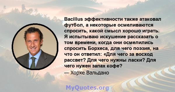 Bacillus эффективности также атаковал футбол, а некоторые осмеливаются спросить, какой смысл хорошо играть. Я испытываю искушение рассказать о том времени, когда они осмелились спросить Борхеса, для чего поэзия, на что