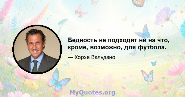 Бедность не подходит ни на что, кроме, возможно, для футбола.