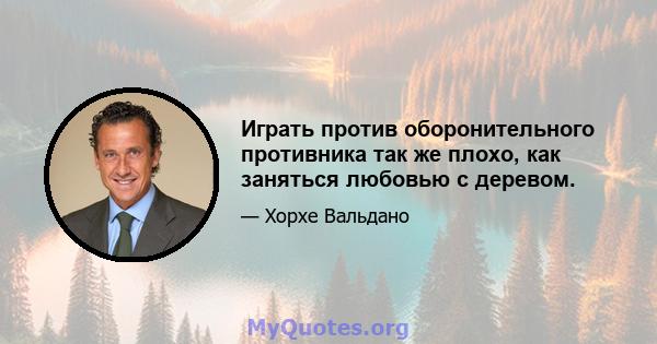 Играть против оборонительного противника так же плохо, как заняться любовью с деревом.