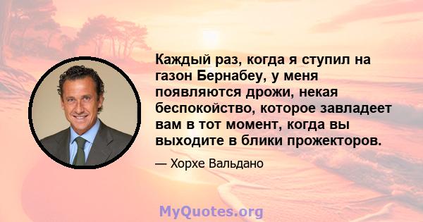 Каждый раз, когда я ступил на газон Бернабеу, у меня появляются дрожи, некая беспокойство, которое завладеет вам в тот момент, когда вы выходите в блики прожекторов.