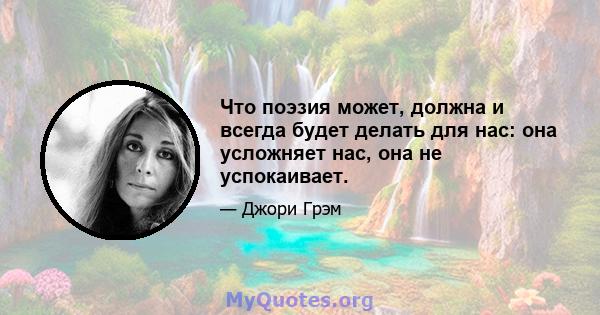 Что поэзия может, должна и всегда будет делать для нас: она усложняет нас, она не успокаивает.