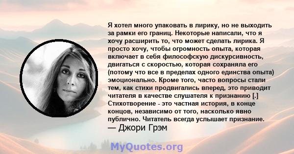 Я хотел много упаковать в лирику, но не выходить за рамки его границ. Некоторые написали, что я хочу расширить то, что может сделать лирика. Я просто хочу, чтобы огромность опыта, которая включает в себя философскую