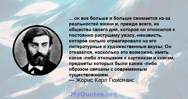 ... он все больше и больше сжимается из-за реальностей жизни и, прежде всего, из общества своего дня, которое он относился к постоянно растущему ужасу,-ненависть, которое сильно отреагировало на его литературные и