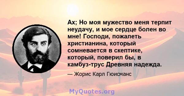 Ах; Но моя мужество меня терпит неудачу, и мое сердце болен во мне! Господи, пожалеть христианина, который сомневается в скептике, который, поверил бы, в камбуз-трус Древняя надежда.