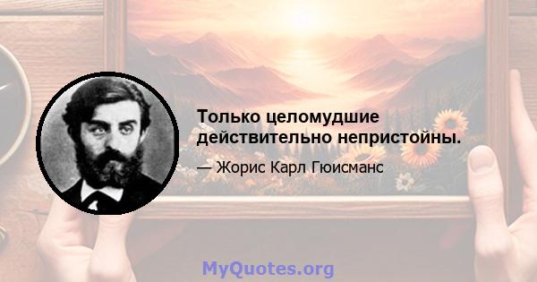 Только целомудшие действительно непристойны.