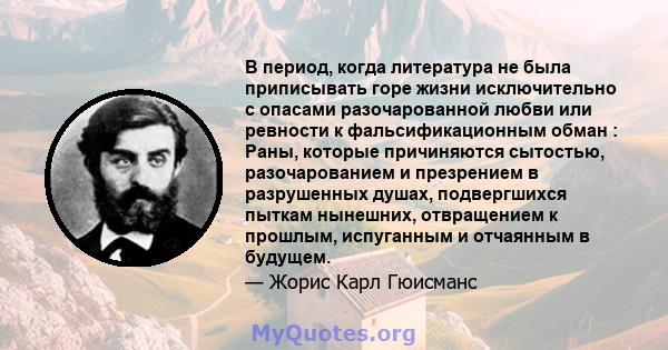 В период, когда литература не была приписывать горе жизни исключительно с опасами разочарованной любви или ревности к фальсификационным обман : Раны, которые причиняются сытостью, разочарованием и презрением в