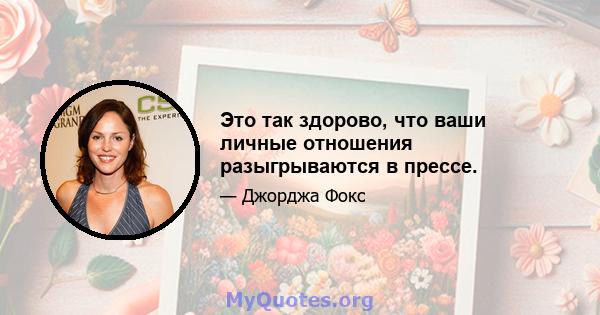 Это так здорово, что ваши личные отношения разыгрываются в прессе.